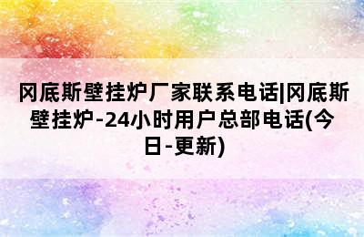 冈底斯壁挂炉厂家联系电话|冈底斯壁挂炉-24小时用户总部电话(今日-更新)